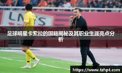 足球明星卡索拉的国籍揭秘及其职业生涯亮点分析