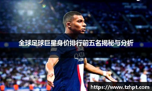 全球足球巨星身价排行前五名揭秘与分析