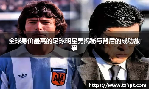 全球身价最高的足球明星男揭秘与背后的成功故事
