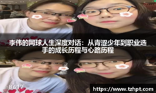 李伟的网球人生深度对话：从青涩少年到职业选手的成长历程与心路历程