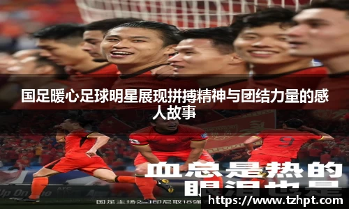 国足暖心足球明星展现拼搏精神与团结力量的感人故事